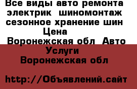 Все виды авто ремонта, электрик, шиномонтаж, сезонное хранение шин. › Цена ­ 200 - Воронежская обл. Авто » Услуги   . Воронежская обл.